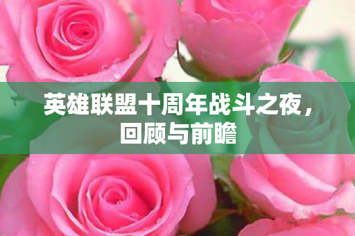 英雄联盟十周年战斗之夜，回顾与前瞻