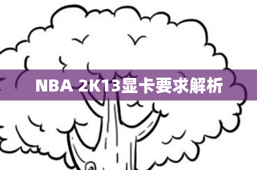 NBA 2K13显卡要求解析 NBA 2K13显卡要求解析