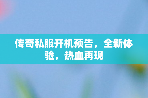 传奇私服开机预告，全新体验，热血再现