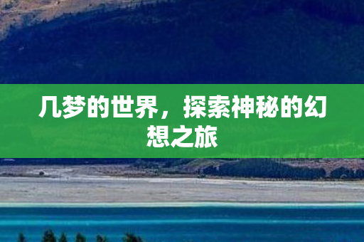 几梦的世界,探索神秘的幻想之旅 几梦的世界,探索神秘的幻想之旅
