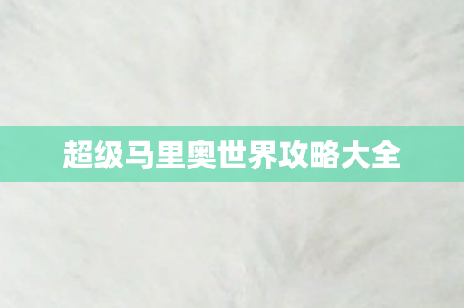超级马里奥世界攻略大全 超级马里奥世界攻略大全
