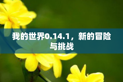 我的世界0.14.1,新的冒险与挑战 我的世界0.14.1,新的冒险与挑战