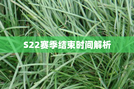 S22赛季结束时间解析