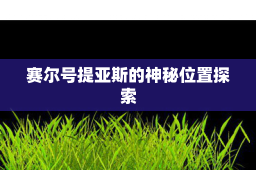 赛尔号提亚斯的神秘位置探索