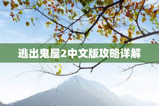 逃出鬼屋2中文版攻略详解 逃出鬼屋2中文版攻略详解