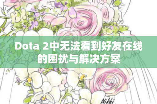 Dota 2中无法看到好友在线的困扰与解决方案 Dota 2中无法看到好友在线的困扰与解决方案