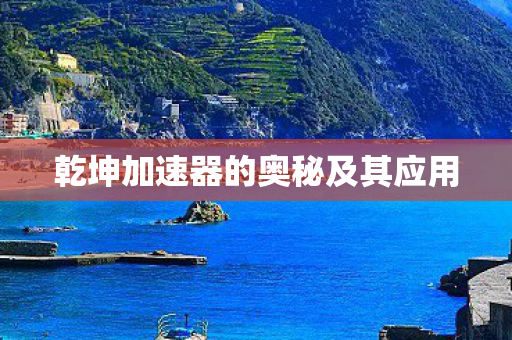 乾坤加速器的奥秘及其应用 乾坤加速器的奥秘及其应用