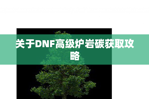 关于DNF高级炉岩碳获取攻略