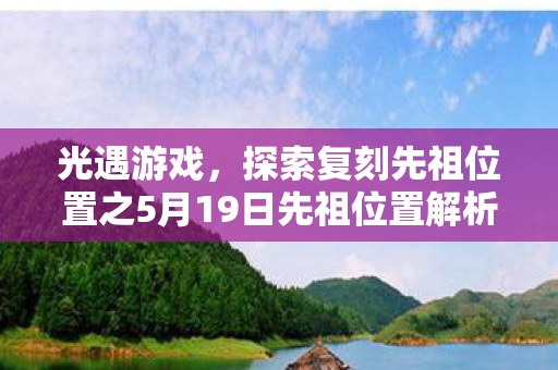 光遇游戏,探索复刻先祖位置之5月19日先祖位置解析 光遇游戏,探索复刻先祖位置之5月19日先祖位置解析