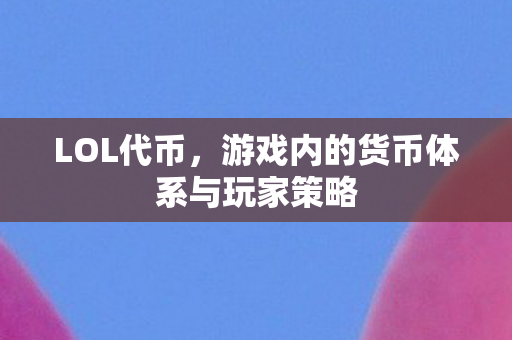 LOL代币，游戏内的货币体系与玩家策略