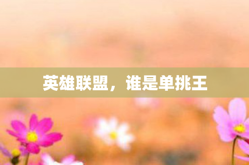英雄联盟,谁是单挑王 英雄联盟,谁是单挑王