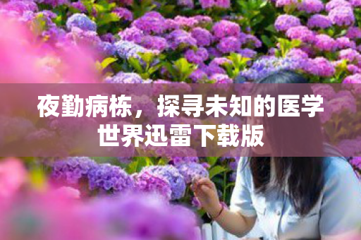 夜勤病栋,探寻未知的医学世界迅雷下载版 夜勤病栋,探寻未知的医学世界迅雷下载版