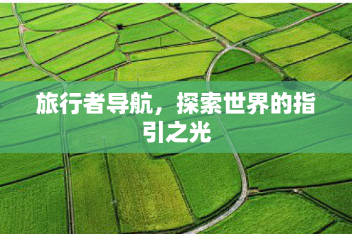 旅行者导航，探索世界的指引之光