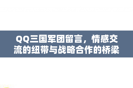 QQ三国军团留言,情感交流的纽带与战略合作的桥梁 QQ三国军团留言,情感交流的纽带与战略合作的桥梁