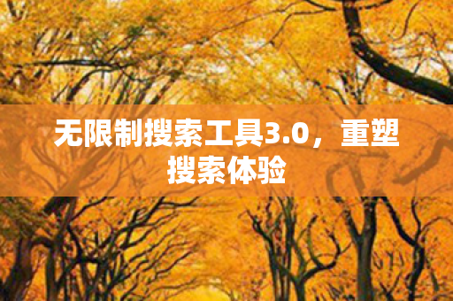 无限制搜索工具3.0,重塑搜索体验 无限制搜索工具3.0,重塑搜索体验