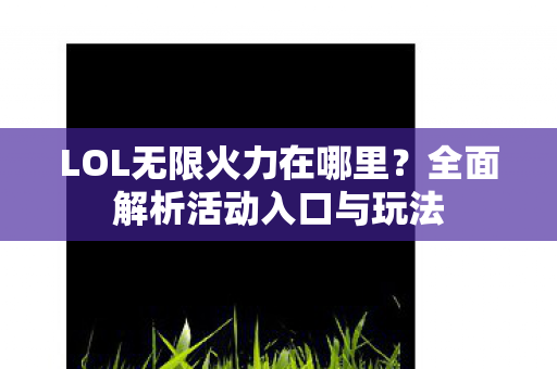 LOL无限火力在哪里?全面解析活动入口与玩法 LOL无限火力在哪里?全面解析活动入口与玩法