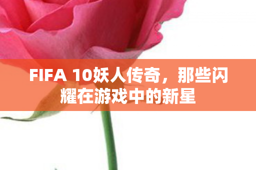 FIFA 10妖人传奇，那些闪耀在游戏中的新星