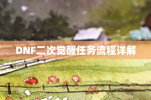 DNF二次觉醒任务流程详解 DNF二次觉醒任务流程详解