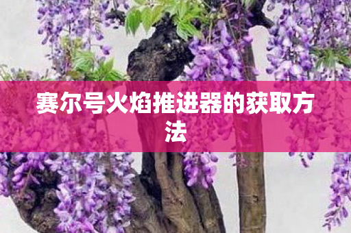 赛尔号火焰推进器的获取方法 赛尔号火焰推进器的获取方法