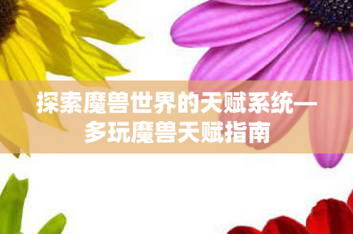 探索魔兽世界的天赋系统—多玩魔兽天赋指南 探索魔兽世界的天赋系统—多玩魔兽天赋指南