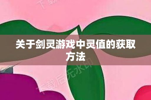 关于剑灵游戏中灵值的获取方法 关于剑灵游戏中灵值的获取方法