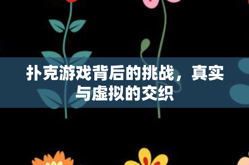 扑克游戏背后的挑战,真实与虚拟的交织 扑克游戏背后的挑战,真实与虚拟的交织