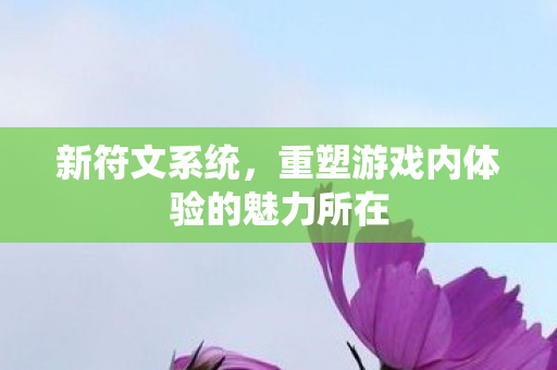 新符文系统,重塑游戏内体验的魅力所在 新符文系统,重塑游戏内体验的魅力所在