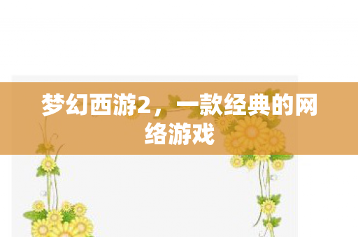 梦幻西游2,一款经典的网络游戏 梦幻西游2,一款经典的网络游戏