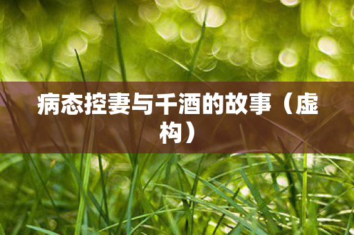 病态控妻与千酒的故事(虚构) 病态控妻与千酒的故事(虚构)
