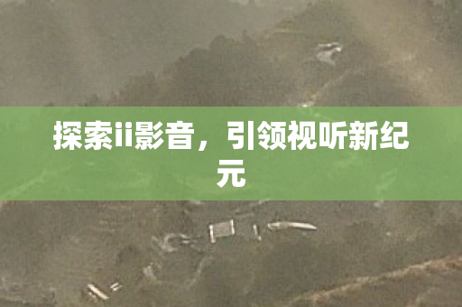 探索ii影音，引领视听新纪元
