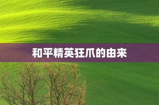 和平精英狂爪的由来