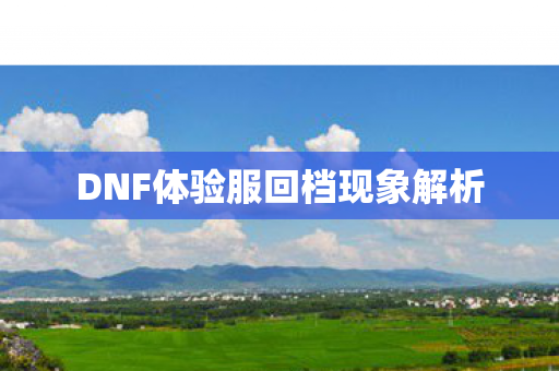DNF体验服回档现象解析