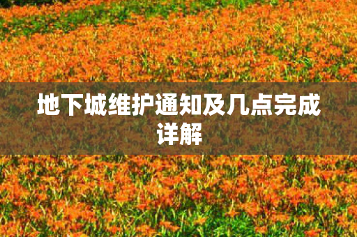 地下城维护通知及几点完成详解