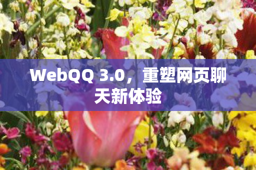 WebQQ 3.0，重塑网页聊天新体验