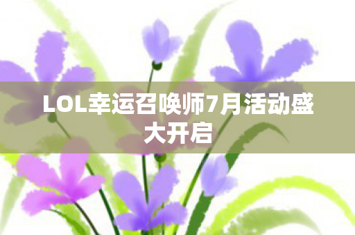 LOL幸运召唤师7月活动盛大开启