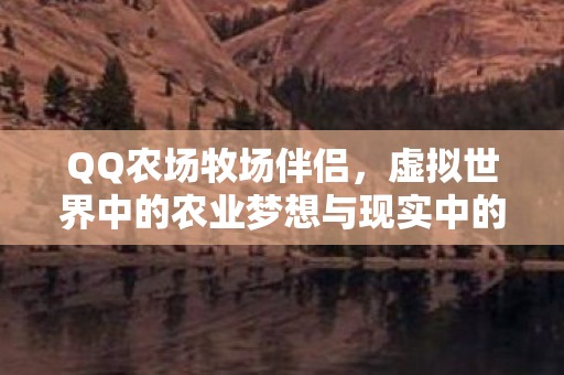 QQ农场牧场伴侣,虚拟世界中的农业梦想与现实中的情感纽带 QQ农场牧场伴侣,虚拟世界中的农业梦想与现实中的情感纽带