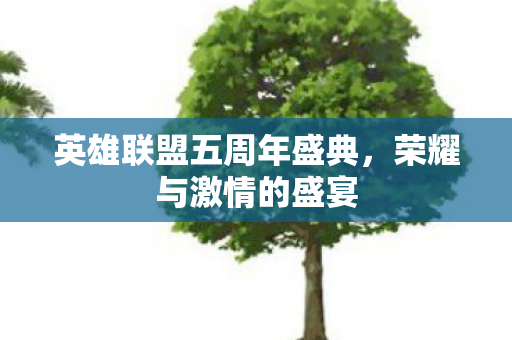 英雄联盟五周年盛典,荣耀与激情的盛宴 英雄联盟五周年盛典,荣耀与激情的盛宴