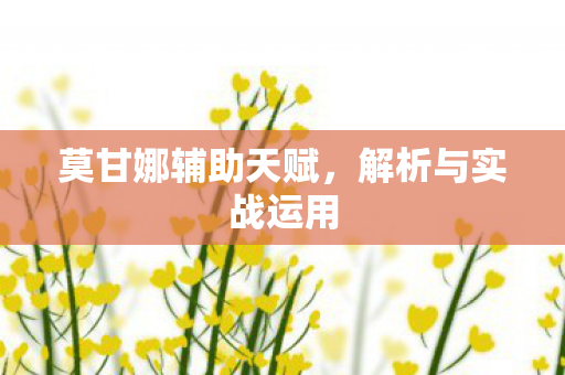 莫甘娜辅助天赋，解析与实战运用