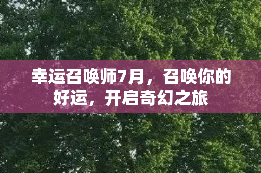 幸运召唤师7月，召唤你的好运，开启奇幻之旅