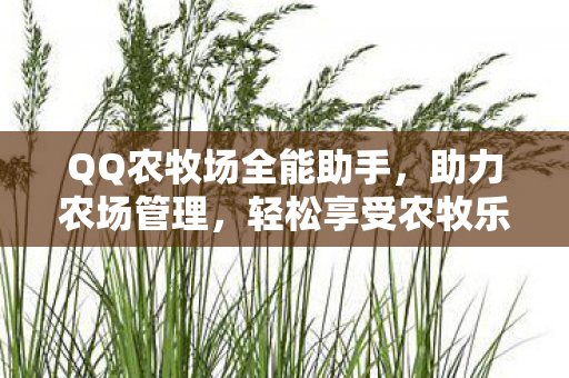 QQ农牧场全能助手,助力农场管理,轻松享受农牧乐趣 QQ农牧场全能助手,助力农场管理,轻松享受农牧乐趣