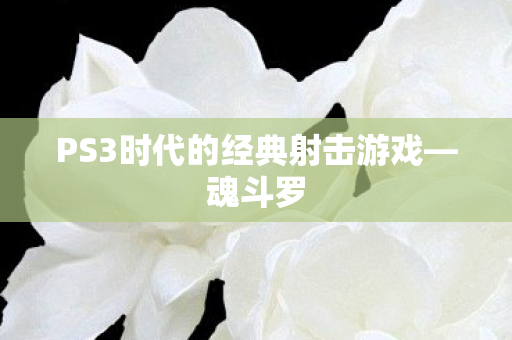PS3时代的经典射击游戏—魂斗罗