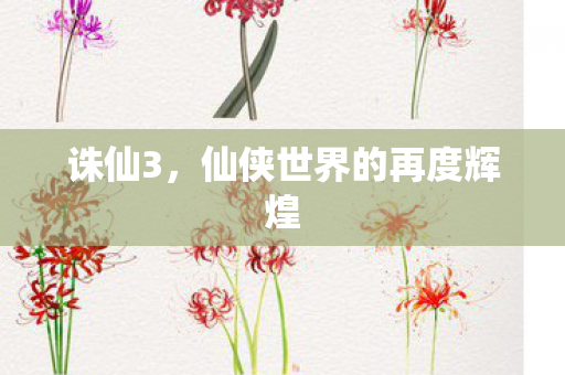 诛仙3,仙侠世界的再度辉煌 诛仙3,仙侠世界的再度辉煌