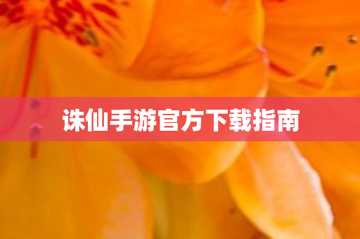 诛仙手游官方下载指南 诛仙手游官方下载指南