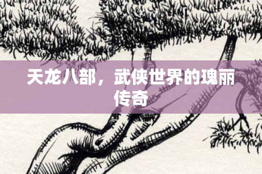 天龙八部，武侠世界的瑰丽传奇