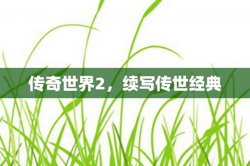 传奇世界2，续写传世经典