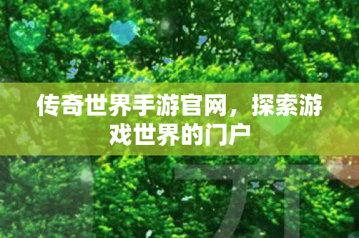 传奇世界手游官网，探索游戏世界的门户