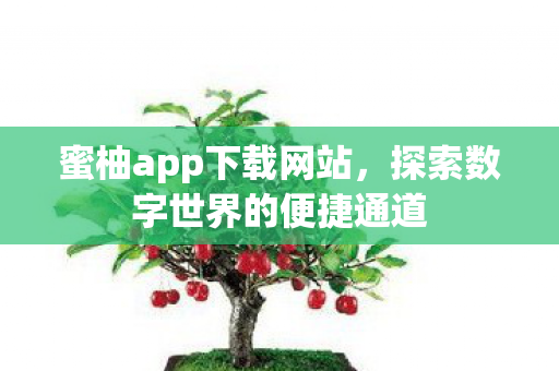 蜜柚app下载网站,探索数字世界的便捷通道 蜜柚app下载网站,探索数字世界的便捷通道