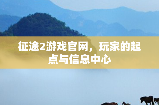 征途2游戏官网,玩家的起点与信息中心 征途2游戏官网,玩家的起点与信息中心