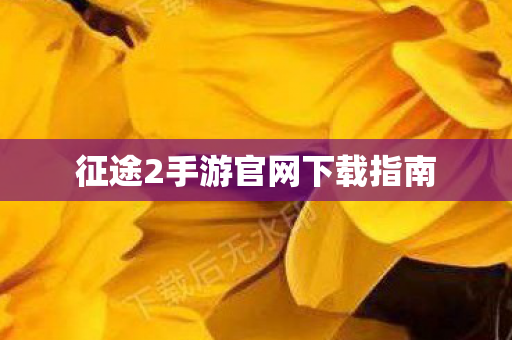 征途2手游官网下载指南 征途2手游官网下载指南