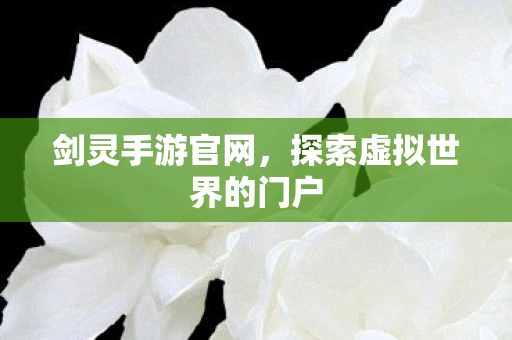 剑灵手游官网,探索虚拟世界的门户 剑灵手游官网,探索虚拟世界的门户